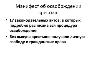 Манифест об освобождении
            крестьян
• 17 законодательных актов, в которых
  подробно расписана вся процедура
  освобождения
• Без выкупа крестьяне получали личную
  свободу и гражданские права
 
