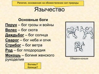 Религия, основанная на обожествлении сил природы


                   Язычество
       Основные боги
Перун – бог грозы и войны
Велес – бог скота
Даждьбог – бог солнца
Сварог – бог неба и огня
Стрибог – бог ветра
Род – бог плодородия
Мокошь – богиня женского
                                               Обереги-коньки
рукоделия
              Волхвы?
              Капище?
 