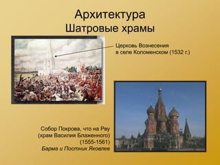 Архитектура
         Шатровые храмы
                             Церковь Вознесения
                             в селе Коломенском (1532 г.)




 Собор Покрова, что на Рву
(храм Василия Блаженного)
               (1555-1561)
  Барма и Постник Яковлев
 