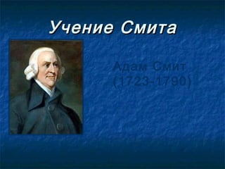 Учение Смита

      Адам Смит
      (1723-1790)
 