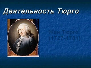 Деятельность Тюрго

          Жан Тюрго
          (1727-1781)
 