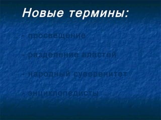 Новые термины:
- просвещение

- разделение властей

- народный суверенитет

- энциклопедисты
 