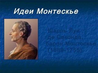Идеи Монтескье

        Шарль Луи
        де Секонда,
       барон Монтескье
        (1689-1755).
 