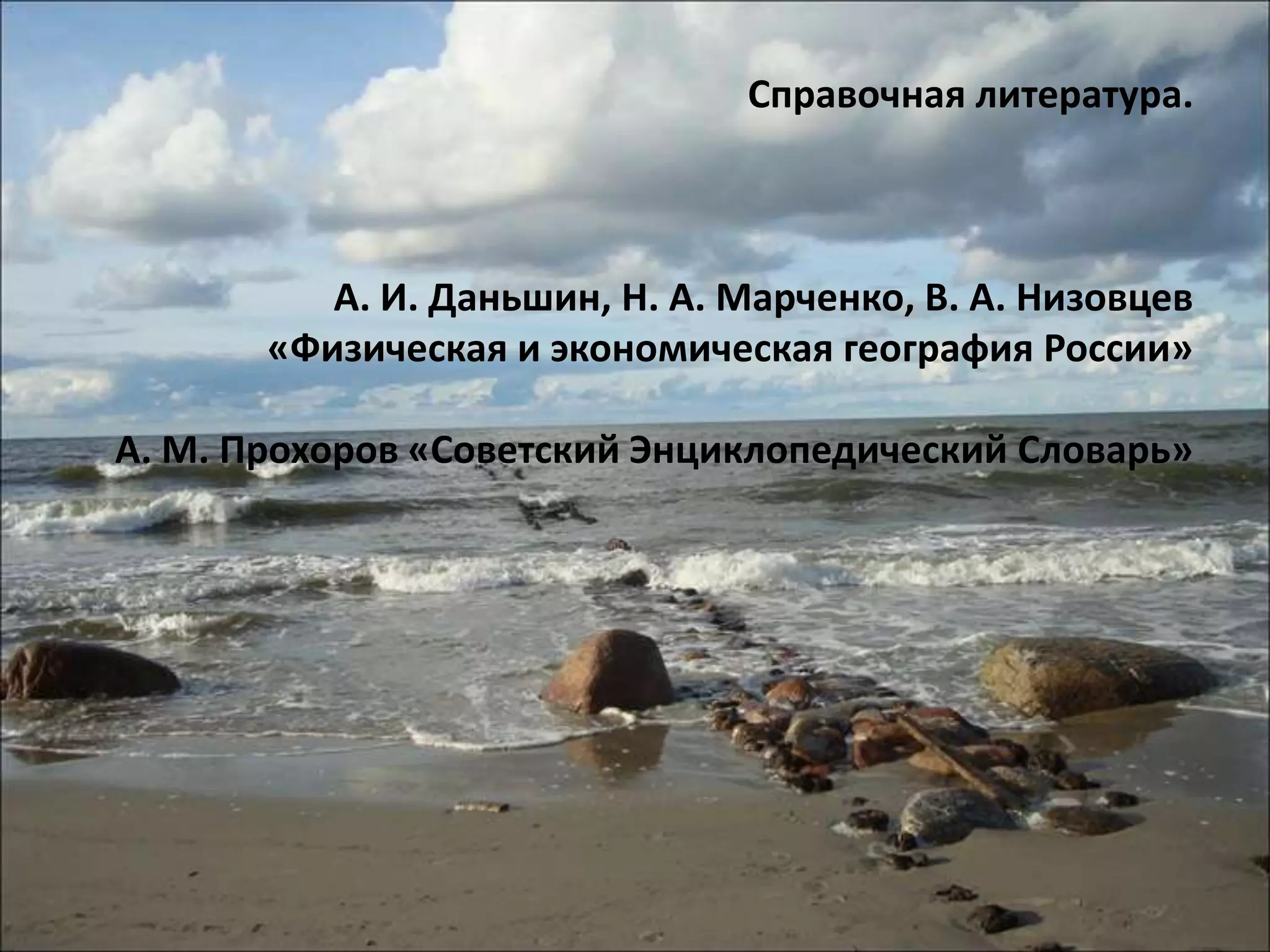 Справочная литература.



          А. И. Даньшин, Н. А. Марченко, В. А. Низовцев
       «Физическая и экономическая география России»

А. М. Прохоров «Советский Энциклопедический Словарь»
 