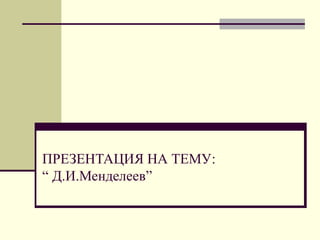 ПРЕЗЕНТАЦИЯ НА ТЕМУ:
“ Д.И.Менделеев”
 
