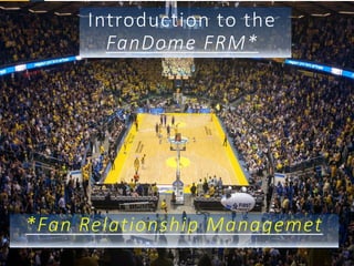 Know your fans
FanDome
Introduction to the
FRM*FanDome
*Fan Relationship Managemet
 