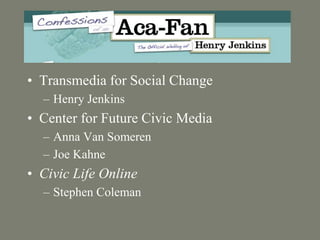 • Transmedia for Social Change
– Henry Jenkins
• Center for Future Civic Media
– Anna Van Someren
– Joe Kahne
• Civic Life...