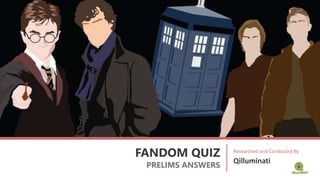FANDOM QUIZ
PRELIMS ANSWERS
Researched and Conducted By
Qilluminati
 