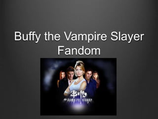Buffy the Vampire Slayer 
Fandom 
 
