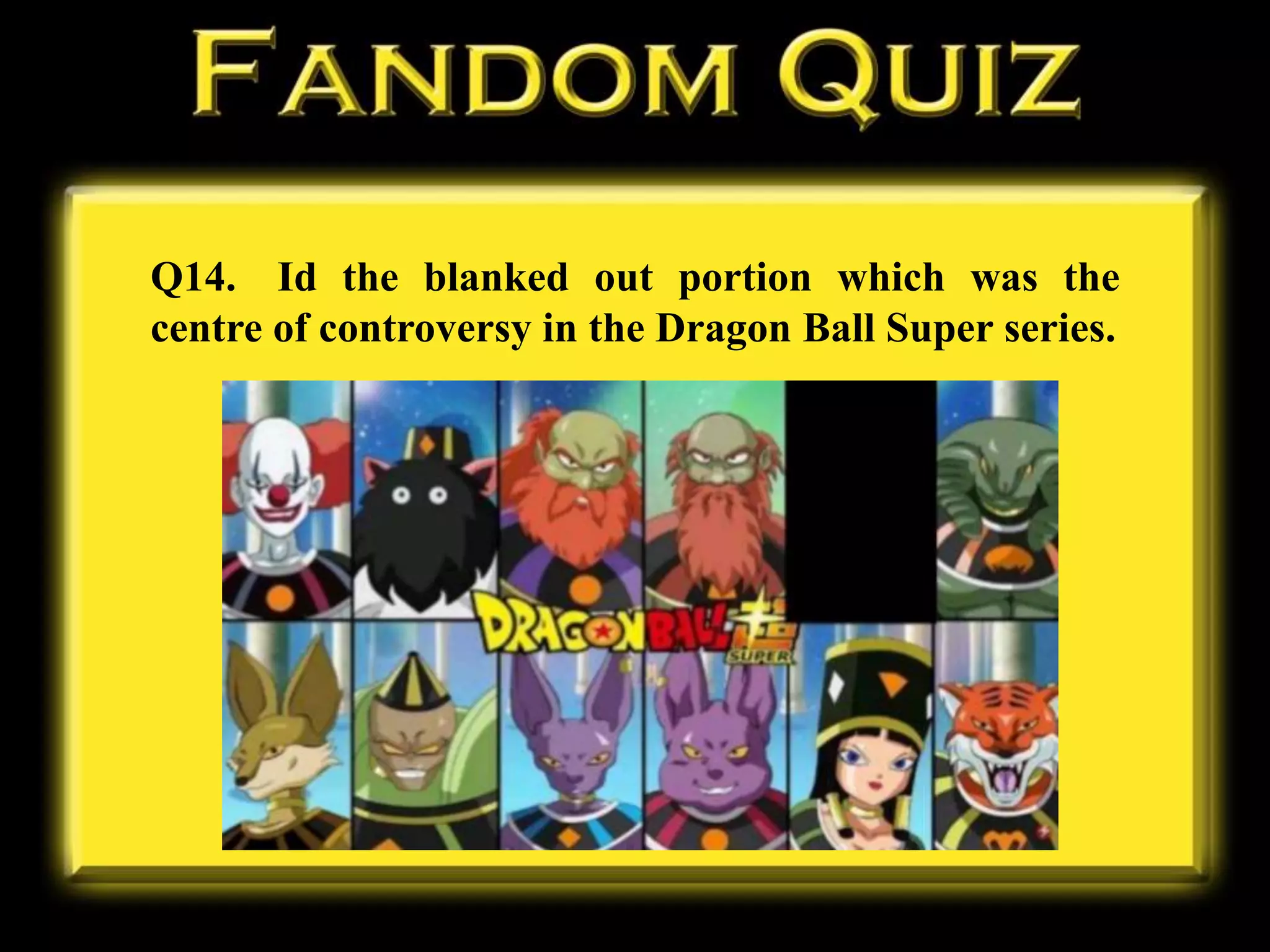 Q14. Id the blanked out portion which was the
centre of controversy in the Dragon Ball Super series.
 