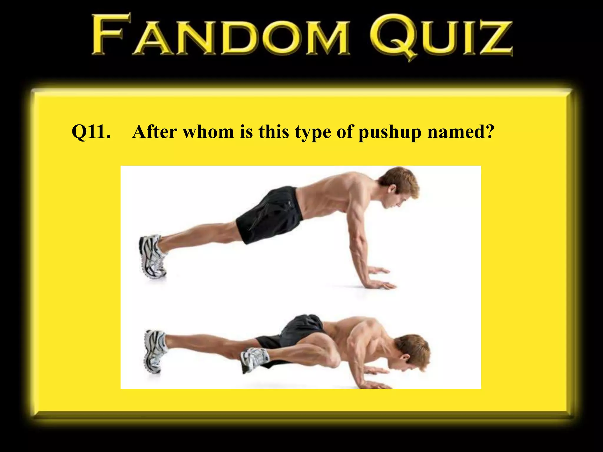 Q11. After whom is this type of pushup named?
 