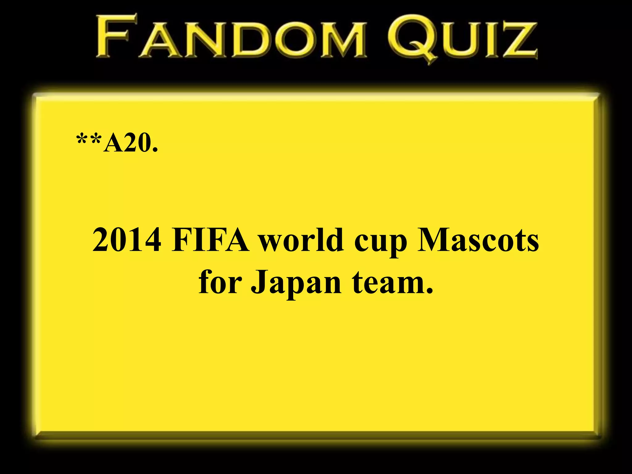 **A20.
2014 FIFA world cup Mascots
for Japan team.
 