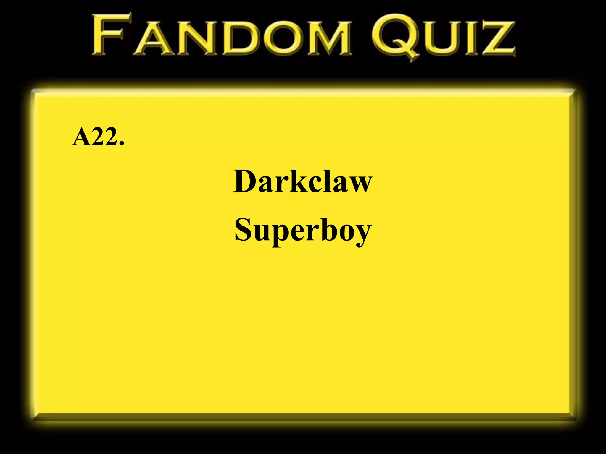 A22.
Darkclaw
Superboy
 