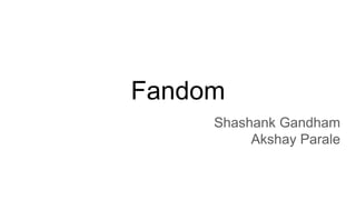 Fandom
Shashank Gandham
Akshay Parale
 