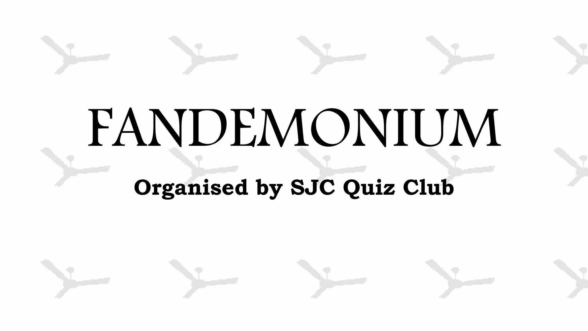 FANDEMONIUM
Organised by SJC Quiz Club
 
