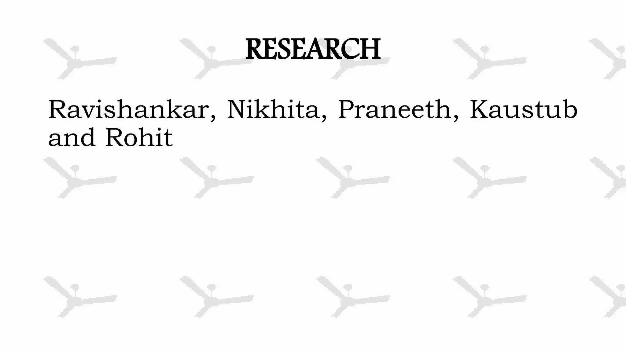 RESEARCH
Ravishankar, Nikhita, Praneeth, Kaustub
and Rohit
 