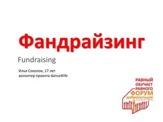 Фандрайзинг
Fundraising
Илья Соколов, 17 лет
волонтер проекта dance4life
 