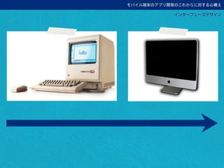 モバイル端末のアプリ開発のこれからに対する心構え
インターフェースデザイン
 