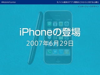 モバイル端末のアプリ開発のこれからに対する心構え
iPhoneの登場
2007年6月29日
インターフェースデザイン
#MobileFrontier
 