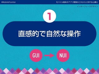 モバイル端末のアプリ開発のこれからに対する心構え
インターフェースデザイン
直感的で自然な操作
1
GUI NUI
#MobileFrontier
 