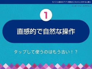 モバイル端末のアプリ開発のこれからに対する心構え
インターフェースデザイン
直感的で自然な操作
1
タップして使うのはもう古い！？
 