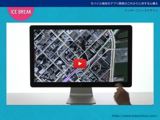 ICE BREAK
モバイル端末のアプリ開発のこれからに対する心構え
インターフェースデザイン
GUIからNUIへ1
https://www.leapmotion.com/
 