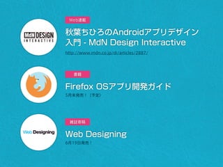 秋葉ちひろのAndroidアプリデザイン
入門 - MdN Design Interactive
http://www.mdn.co.jp/di/articles/2887/
Firefox OSアプリ開発ガイド
5月末発売！（予定）
Web連載
書籍
Web Designing
6月19日発売！
雑誌寄稿
 
