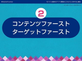 モバイル端末のアプリ開発のこれからに対する心構え
インターフェースデザイン
コンテンツファースト
ターゲットファースト
2
#MobileFrontier
 