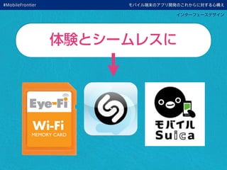 モバイル端末のアプリ開発のこれからに対する心構え
インターフェースデザイン
体験とシームレスに
#MobileFrontier
 