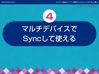 モバイル端末のアプリ開発のこれからに対する心構え
インターフェースデザイン
マルチデバイスで
Syncして使える
4
#MobileFrontier
 