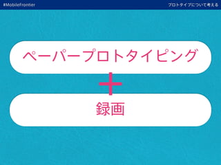 プロトタイプについて考える
ペーパープロトタイピング
録画
#MobileFrontier
 