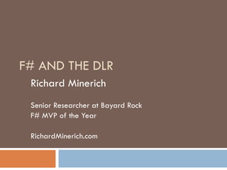 F# AND THE DLR Richard Minerich Senior Researcher at Bayard Rock  F# MVP of the Year RichardMinerich.com 