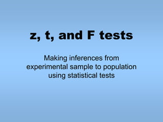 z, t, and F tests
Making inferences from
experimental sample to population
using statistical tests
 