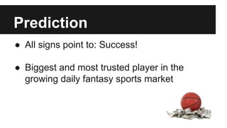 Prediction
● All signs point to: Success!
● Biggest and most trusted player in the
growing daily fantasy sports market
 