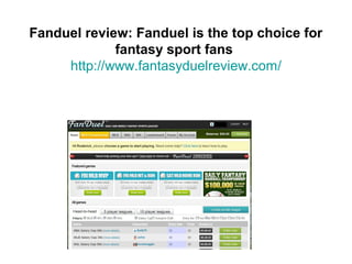Fanduel review: Fanduel is the top choice for
             fantasy sport fans
     http://www.fantasyduelreview.com/
 