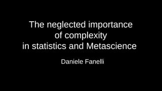 The neglected importance
of complexity
in statistics and Metascience

Daniele Fanelli
 