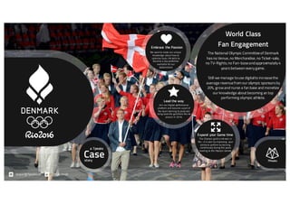 Case
Jesper@7peaks.dk @Nyholmdk
World Class
Fan Engagement
The National Olympic Committeeof Denmark
has no Venue,no Merchandise,no Ticket-sale,
no TV-Rights,no Fan-baseandapproximately 4
years between every game.
Still we manage touse digitalto increasethe
average revenuefrom our olympic sponsors by
20%, growand nurse a fan base and monetize
our knowledge about becoming an top
performing olympic athlete.
Lead the way
Embrace the Passion
Expand your Game time
Join our digital performance
platform and become a part of
the team training to peak and
bring back the gold from Rio de
Janeiro in 2016.
We want to make our unique
knowledge about how to
optimize basic life skills to
become a top performer
available for our
stakeholders
The Olympic gold is not won in
Rio –it is won by improving your
ability to perform by training
continiously during the years
leading to the Olympic Games
a 7peaks
story
 