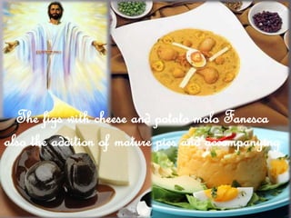 The figs with cheese and potato molo Fanesca
also the addition of mature pies and accompanying
 