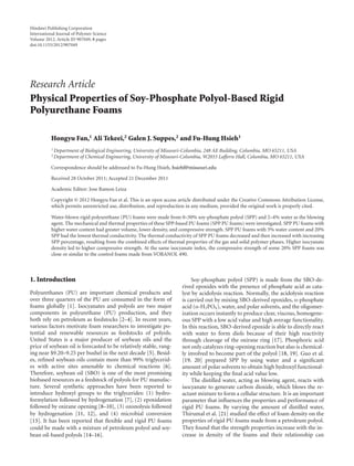 Hindawi Publishing Corporation
International Journal of Polymer Science
Volume 2012, Article ID 907049, 8 pages
doi:10.1155/2012/907049
Research Article
Physical Properties of Soy-Phosphate Polyol-Based Rigid
Polyurethane Foams
Hongyu Fan,1 Ali Tekeei,2 Galen J. Suppes,2 and Fu-Hung Hsieh1
1 Department of Biological Engineering, University of Missouri-Columbia, 248 AE Building, Columbia, MO 65211, USA
2 Department of Chemical Engineering, University of Missouri-Columbia, W2033 Laﬀerre Hall, Columbia, MO 65211, USA
Correspondence should be addressed to Fu-Hung Hsieh, hsiehf@missouri.edu
Received 28 October 2011; Accepted 21 December 2011
Academic Editor: Jose Ramon Leiza
Copyright © 2012 Hongyu Fan et al. This is an open access article distributed under the Creative Commons Attribution License,
which permits unrestricted use, distribution, and reproduction in any medium, provided the original work is properly cited.
Water-blown rigid polyurethane (PU) foams were made from 0–50% soy-phosphate polyol (SPP) and 2–4% water as the blowing
agent. The mechanical and thermal properties of these SPP-based PU foams (SPP PU foams) were investigated. SPP PU foams with
higher water content had greater volume, lower density, and compressive strength. SPP PU foams with 3% water content and 20%
SPP had the lowest thermal conductivity. The thermal conductivity of SPP PU foams decreased and then increased with increasing
SPP percentage, resulting from the combined eﬀects of thermal properties of the gas and solid polymer phases. Higher isocyanate
density led to higher compressive strength. At the same isocyanate index, the compressive strength of some 20% SPP foams was
close or similar to the control foams made from VORANOL 490.
1. Introduction
Polyurethanes (PU) are important chemical products and
over three quarters of the PU are consumed in the form of
foams globally [1]. Isocyanates and polyols are two major
components in polyurethane (PU) production, and they
both rely on petroleum as feedstocks [2–4]. In recent years,
various factors motivate foam researchers to investigate po-
tential and renewable resources as feedstocks of polyols.
United States is a major producer of soybean oils and the
price of soybean oil is forecasted to be relatively stable, rang-
ing near $9.20–9.25 per bushel in the next decade [5]. Besid-
es, reﬁned soybean oils contain more than 99% triglycerid-
es with active sites amenable to chemical reactions [6].
Therefore, soybean oil (SBO) is one of the most promising
biobased resources as a feedstock of polyols for PU manufac-
ture. Several synthetic approaches have been reported to
introduce hydroxyl groups to the triglycerides: (1) hydro-
formylation followed by hydrogenation [7], (2) epoxidation
followed by oxirane opening [8–10], (3) ozonolysis followed
by hydrogenation [11, 12], and (4) microbial conversion
[13]. It has been reported that ﬂexible and rigid PU foams
could be made with a mixture of petroleum polyol and soy-
bean oil-based polyols [14–16].
Soy-phosphate polyol (SPP) is made from the SBO-de-
rived epoxides with the presence of phosphate acid as cata-
lyst by acidolysis reaction. Normally, the acidolysis reaction
is carried out by mixing SBO-derived epoxides, o-phosphate
acid (o-H3PO4), water, and polar solvents, and the oligomer-
ization occurs instantly to produce clear, viscous, homogene-
ous SPP with a low acid value and high average functionality.
In this reaction, SBO-derived epoxide is able to directly react
with water to form diols because of their high reactivity
through cleavage of the oxirane ring [17]. Phosphoric acid
not only catalyzes ring-opening reaction but also is chemical-
ly involved to become part of the polyol [18, 19]. Guo et al.
[19, 20] prepared SPP by using water and a signiﬁcant
amount of polar solvents to obtain high hydroxyl functional-
ity while keeping the ﬁnal acid value low.
The distilled water, acting as blowing agent, reacts with
isocyanate to generate carbon dioxide, which blows the re-
actant mixture to form a cellular structure. It is an important
parameter that inﬂuences the properties and performance of
rigid PU foams. By varying the amount of distilled water,
Thirumal et al. [21] studied the eﬀect of foam density on the
properties of rigid PU foams made from a petroleum polyol.
They found that the strength properties increase with the in-
crease in density of the foams and their relationship can
 