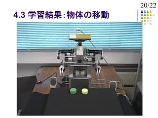 20/22
4.3 学習結果：物体の移動
 