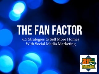 The Fan Factor6.5 Strategies to Sell More Homes
With Social Media Marketing
 