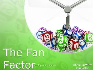 The Fan Factor 2014 
NASPL 
Professional 
Development 
Seminar 
@CreatingWOW 
#fanfactor 
 