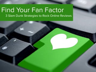 Find Your Fan Factor
3 Slam Dunk Strategies to Rock Online Reviews
 