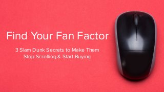 Find Your Fan Factor
3 Slam Dunk Secrets to Make Them
Stop Scrolling & Start Buying
 