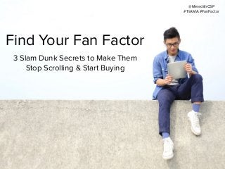 Find Your Fan Factor
3 Slam Dunk Secrets to Make Them
Stop Scrolling & Start Buying
@MeredithCSP
#TriAMA #FanFactor
 