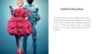 Fashion in Pop-culture
Of course fashion also shapes pop culture
and vice versa and this lines blends more and
more. Think...