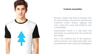 Custom wearables
Business models that tend to emerge from
fan artists/crafters who print on-demand and
customize t-shirts,...