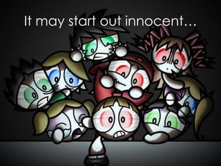 It may start out innocent…
 