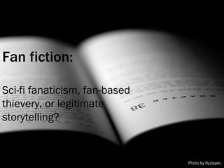 Fan fiction: Sci-fi fanaticism, fan-based thievery, or legitimate storytelling? Photo by flyzipper. 