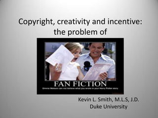 Copyright, creativity and incentive: the problem of  Kevin L. Smith, M.L.S, J.D. Duke University 
